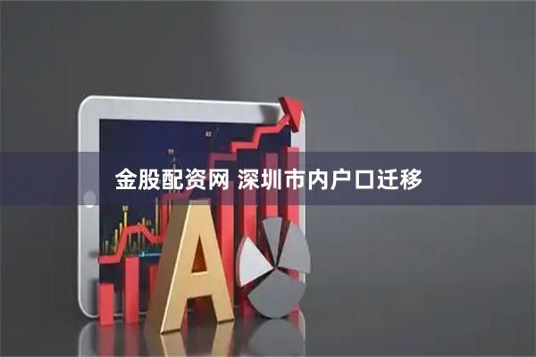 金股配资网 深圳市内户口迁移