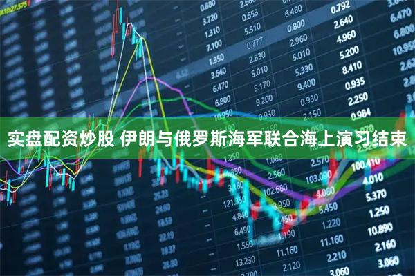 实盘配资炒股 伊朗与俄罗斯海军联合海上演习结束