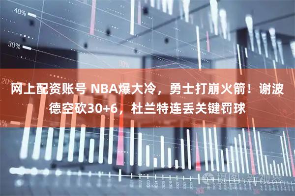 网上配资账号 NBA爆大冷,勇士打崩火箭!谢波德空砍30+6,杜兰特连丢关键罚球