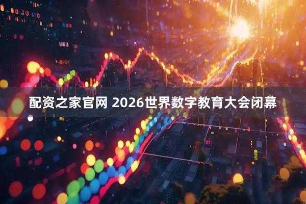 配资之家官网 2026世界数字教育大会闭幕