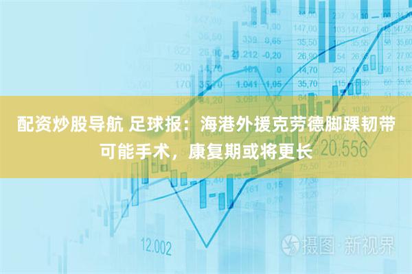 配资炒股导航 足球报：海港外援克劳德脚踝韧带可能手术，康复期或将更长