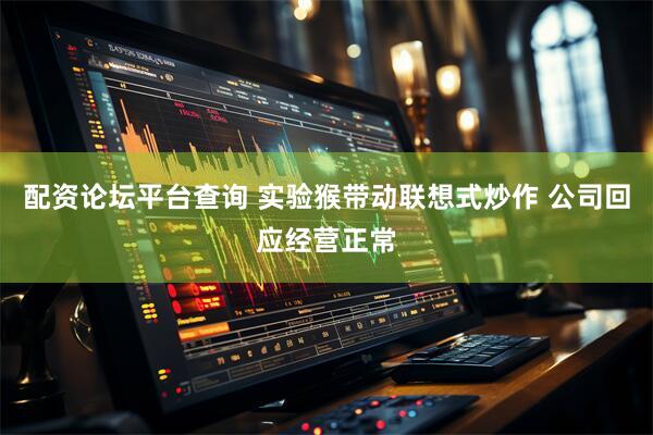 配资论坛平台查询 实验猴带动联想式炒作 公司回应经营正常