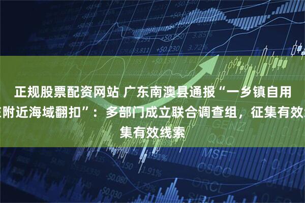正规股票配资网站 广东南澳县通报“一乡镇自用船在附近海域翻扣”:多部门成立联合调查组,征集有效线索